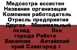 Медсестра-ассистен › Название организации ­ Компания-работодатель › Отрасль предприятия ­ Другое › Минимальный оклад ­ 8 000 - Все города Работа » Вакансии   . Алтайский край,Славгород г.